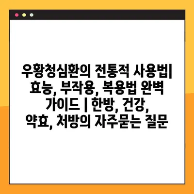 우황청심환의 전통적 사용법| 효능, 부작용, 복용법 완벽 가이드 | 한방, 건강, 약효, 처방