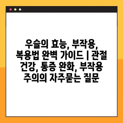 우슬의 효능, 부작용, 복용법 완벽 가이드 | 관절 건강, 통증 완화, 부작용 주의