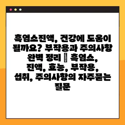 흑염소진액, 건강에 도움이 될까요? 부작용과 주의사항 완벽 정리 | 흑염소, 진액, 효능, 부작용, 섭취, 주의사항