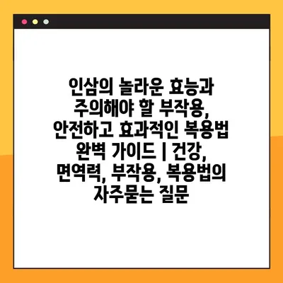 인삼의 놀라운 효능과 주의해야 할 부작용, 안전하고 효과적인 복용법 완벽 가이드 | 건강, 면역력, 부작용, 복용법