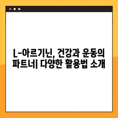 L-아르기닌 완벽 가이드| 효능, 복용법, 부작용까지 꼼꼼히 알아보고 안전하게 섭취하세요 | 건강, 영양, 운동, 보충제