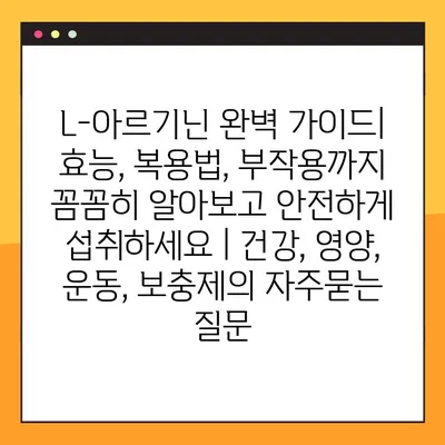L-아르기닌 완벽 가이드| 효능, 복용법, 부작용까지 꼼꼼히 알아보고 안전하게 섭취하세요 | 건강, 영양, 운동, 보충제