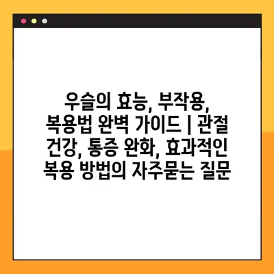 우슬의 효능, 부작용, 복용법 완벽 가이드 | 관절 건강, 통증 완화, 효과적인 복용 방법