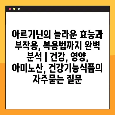 아르기닌의 놀라운 효능과 부작용, 복용법까지 완벽 분석 | 건강, 영양, 아미노산, 건강기능식품