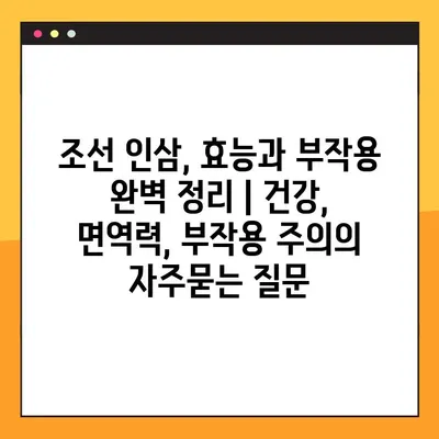 조선 인삼, 효능과 부작용 완벽 정리 | 건강, 면역력, 부작용 주의
