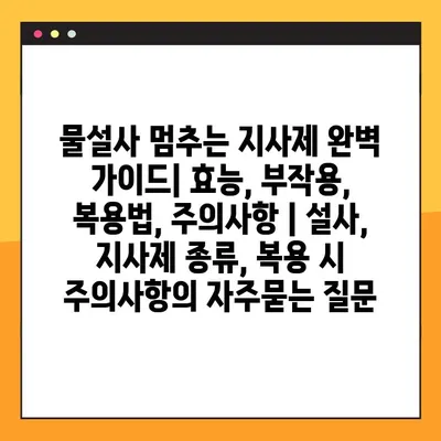 물설사 멈추는 지사제 완벽 가이드| 효능, 부작용, 복용법, 주의사항 | 설사, 지사제 종류, 복용 시 주의사항