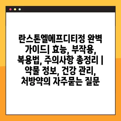 란스톤엘에프디티정 완벽 가이드| 효능, 부작용, 복용법, 주의사항 총정리 | 약물 정보, 건강 관리, 처방약