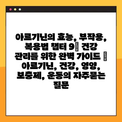 아르기닌의 효능, 부작용, 복용법 챕터 9| 건강 관리를 위한 완벽 가이드 | 아르기닌, 건강, 영양, 보충제, 운동