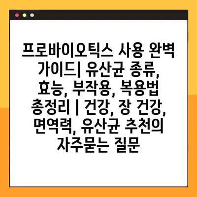 프로바이오틱스 사용 완벽 가이드| 유산균 종류, 효능, 부작용, 복용법 총정리 | 건강, 장 건강, 면역력, 유산균 추천