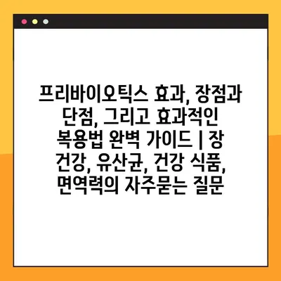 프리바이오틱스 효과, 장점과 단점, 그리고 효과적인 복용법 완벽 가이드 | 장 건강, 유산균, 건강 식품, 면역력