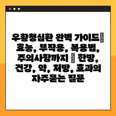 우황청심환 완벽 가이드| 효능, 부작용, 복용법, 주의사항까지 | 한방, 건강, 약, 처방, 효과