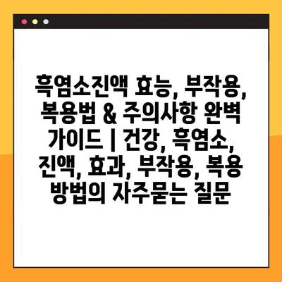 흑염소진액 효능, 부작용, 복용법 & 주의사항 완벽 가이드 | 건강, 흑염소, 진액, 효과, 부작용, 복용 방법