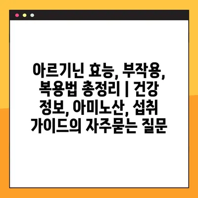 아르기닌 효능, 부작용, 복용법 총정리 | 건강 정보, 아미노산, 섭취 가이드