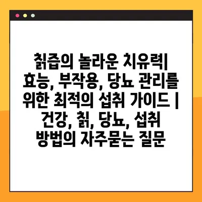 칡즙의 놀라운 치유력| 효능, 부작용, 당뇨 관리를 위한 최적의 섭취 가이드 | 건강, 칡, 당뇨, 섭취 방법