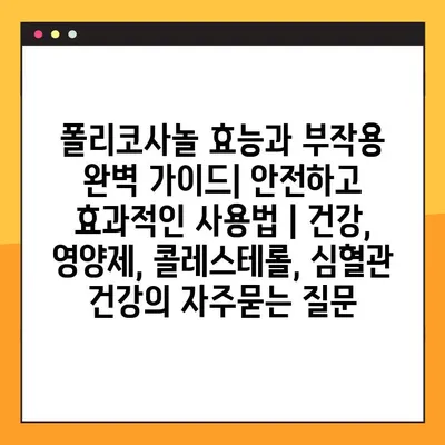 폴리코사놀 효능과 부작용 완벽 가이드| 안전하고 효과적인 사용법 | 건강, 영양제, 콜레스테롤, 심혈관 건강