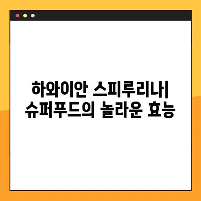 하와이안 스피루리나 섭취 완벽 가이드| 효능, 부작용, 복용 지침 | 건강, 영양, 슈퍼푸드, 면역력