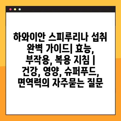 하와이안 스피루리나 섭취 완벽 가이드| 효능, 부작용, 복용 지침 | 건강, 영양, 슈퍼푸드, 면역력