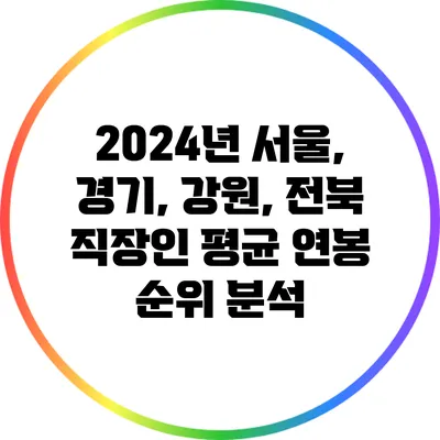 2024년 서울, 경기, 강원, 전북 직장인 평균 연봉 순위 분석