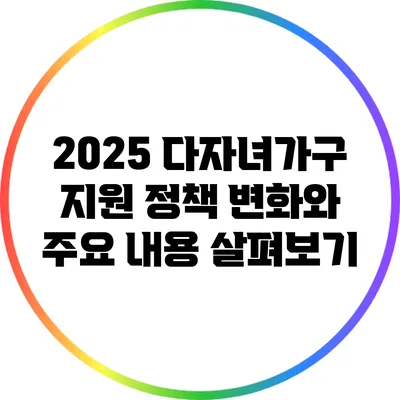 2025 다자녀가구 지원 정책: 변화와 주요 내용 살펴보기