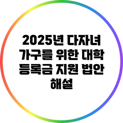 2025년 다자녀 가구를 위한 대학 등록금 지원 법안 해설