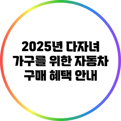 2025년 다자녀 가구를 위한 자동차 구매 혜택 안내