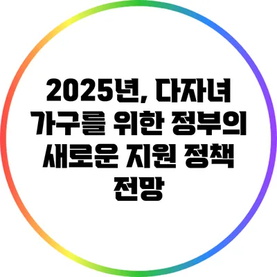 2025년, 다자녀 가구를 위한 정부의 새로운 지원 정책 전망