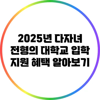 2025년 다자녀 전형의 대학교 입학 지원 혜택 알아보기