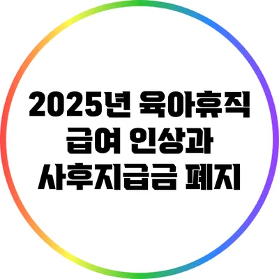 2025년 육아휴직 급여 인상과 사후지급금 폐지