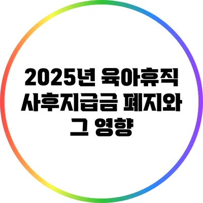 2025년 육아휴직 사후지급금 폐지와 그 영향