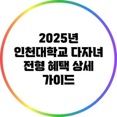 2025년 인천대학교 다자녀 전형 혜택 상세 가이드