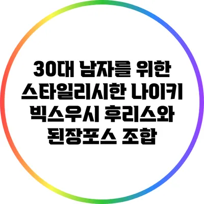 30대 남자를 위한 스타일리시한 나이키 빅스우시 후리스와 된장포스 조합