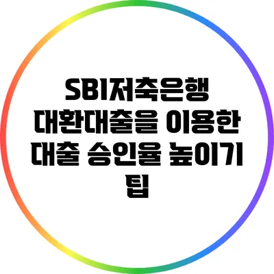 SBI저축은행 대환대출을 이용한 대출 승인율 높이기 팁