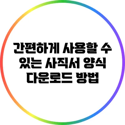 간편하게 사용할 수 있는 사직서 양식 다운로드 방법