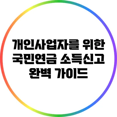 개인사업자를 위한 국민연금 소득신고 완벽 가이드