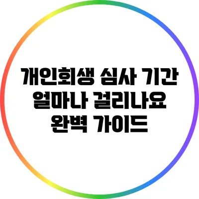 개인회생 심사 기간: 얼마나 걸리나요? 완벽 가이드