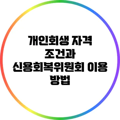 개인회생 자격 조건과 신용회복위원회 이용 방법