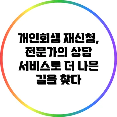 개인회생 재신청, 전문가의 상담 서비스로 더 나은 길을 찾다