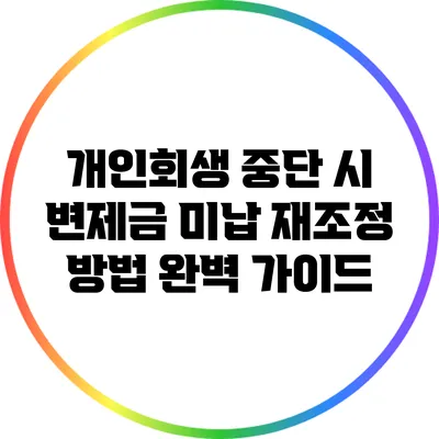 개인회생 중단 시 변제금 미납 재조정 방법 완벽 가이드