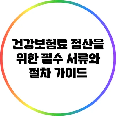 건강보험료 정산을 위한 필수 서류와 절차 가이드