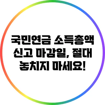 국민연금 소득총액 신고 마감일, 절대 놓치지 마세요!