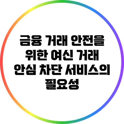 금융 거래 안전을 위한 여신 거래 안심 차단 서비스의 필요성