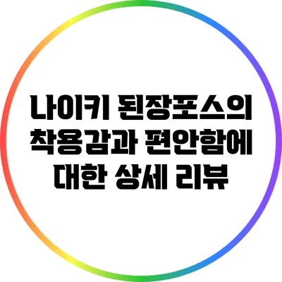 나이키 된장포스의 착용감과 편안함에 대한 상세 리뷰