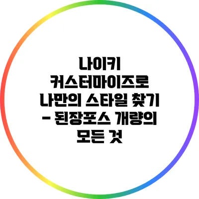 나이키 커스터마이즈로 나만의 스타일 찾기 – 된장포스 개량의 모든 것