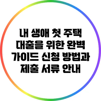 내 생애 첫 주택 대출을 위한 완벽 가이드: 신청 방법과 제출 서류 안내