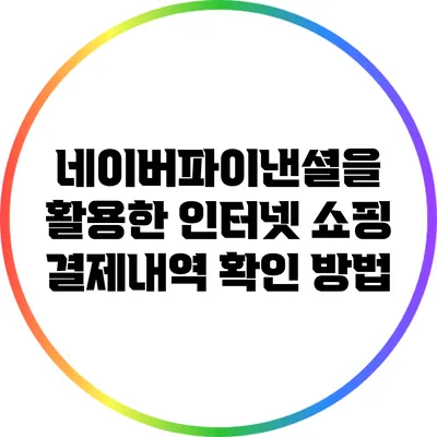 네이버파이낸셜을 활용한 인터넷 쇼핑 결제내역 확인 방법