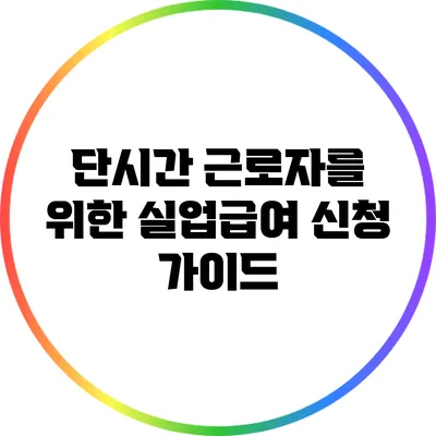 단시간 근로자를 위한 실업급여 신청 가이드