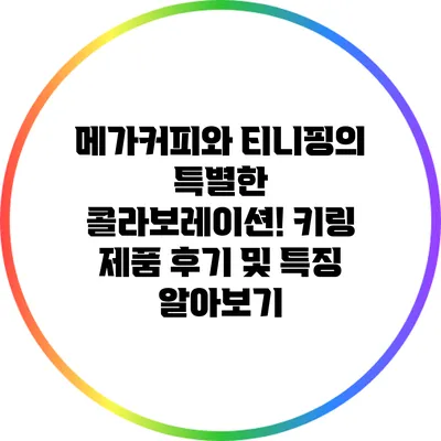 메가커피와 티니핑의 특별한 콜라보레이션! 키링 제품 후기 및 특징 알아보기