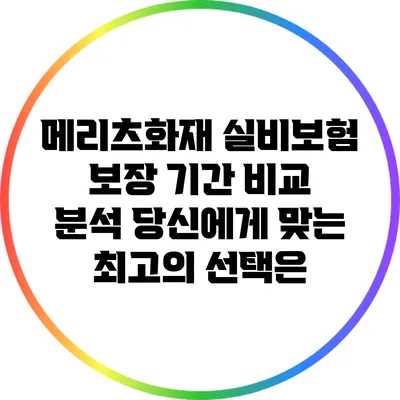 메리츠화재 실비보험 보장 기간 비교 분석: 당신에게 맞는 최고의 선택은?