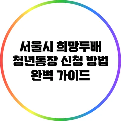 서울시 희망두배 청년통장 신청 방법 완벽 가이드