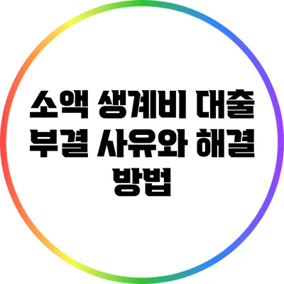 소액 생계비 대출 부결 사유와 해결 방법
